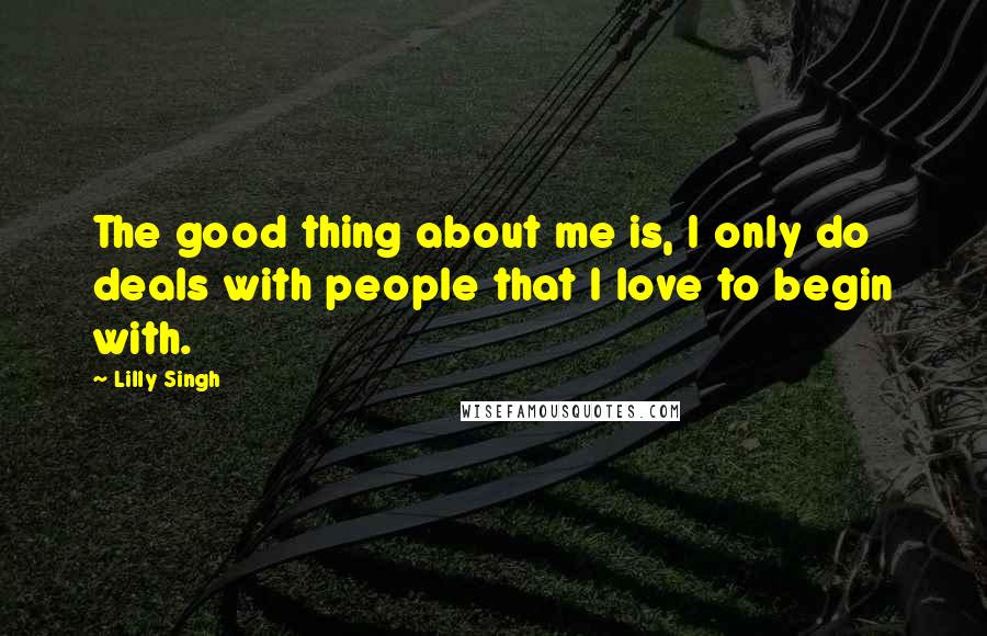 Lilly Singh quotes: The good thing about me is, I only do deals with people that I love to begin with. Lilly Singh quotes: The good thing about me is, I only do deals with people that I love to begin with.