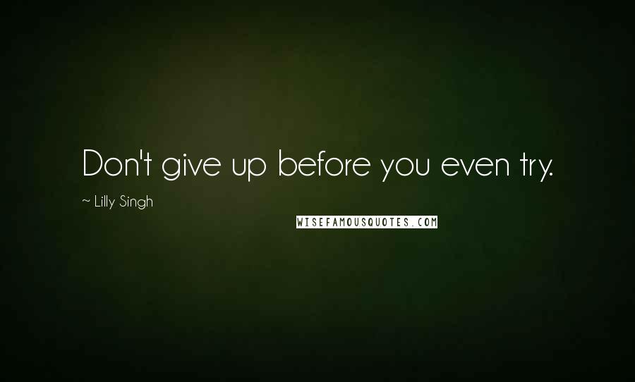 Lilly Singh quotes: Don't give up before you even try.