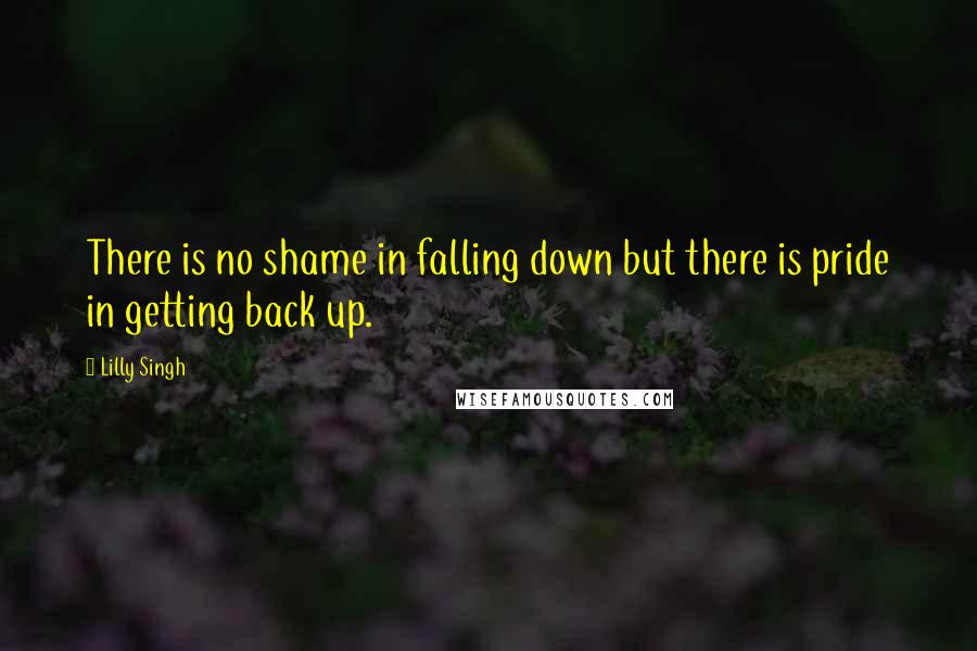 Lilly Singh quotes: There is no shame in falling down but there is pride in getting back up.