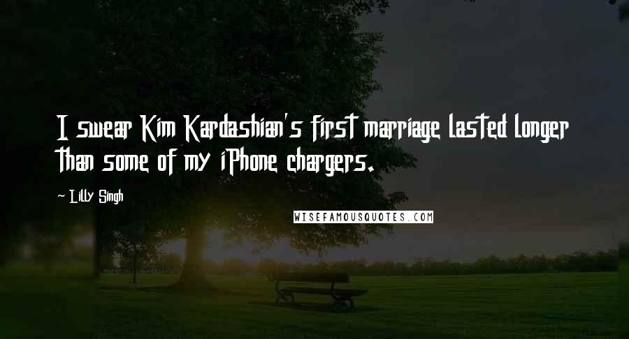 Lilly Singh quotes: I swear Kim Kardashian's first marriage lasted longer than some of my iPhone chargers. Lilly Singh quotes: I swear Kim Kardashian's first marriage lasted longer than some of my iPhone chargers.