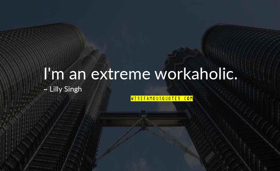 Lilly Singh Quotes By Lilly Singh: I'm an extreme workaholic.