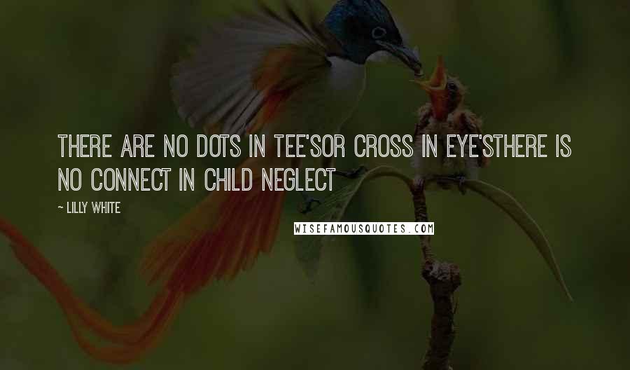 Lilly White quotes: There are no dots in Tee'sOr cross in eye'sThere is no connect in child neglect
