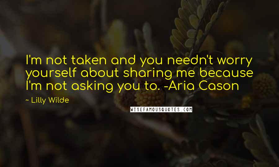 Lilly Wilde quotes: I'm not taken and you needn't worry yourself about sharing me because I'm not asking you to. -Aria Cason