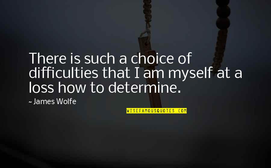Lillyandtod Quotes By James Wolfe: There is such a choice of difficulties that
