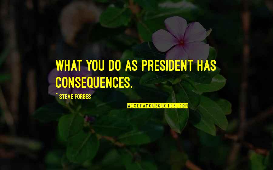Lillyandtod Quotes By Steve Forbes: What you do as president has consequences.