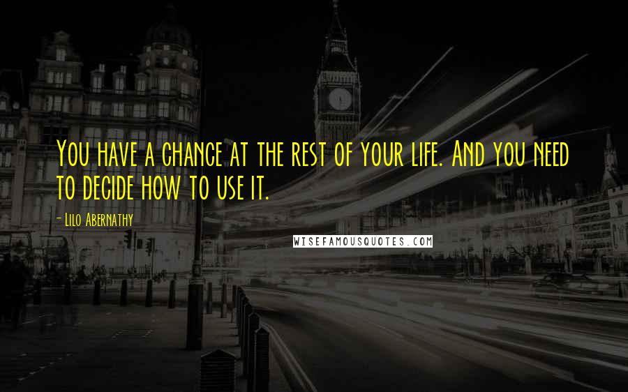 Lilo Abernathy quotes: You have a chance at the rest of your life. And you need to decide how to use it.