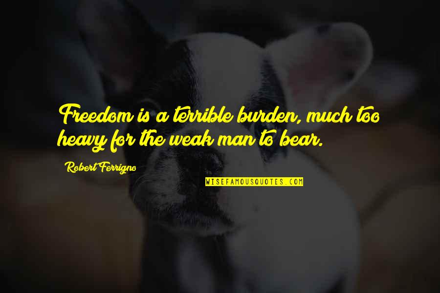 Lilted Swallow Quotes By Robert Ferrigno: Freedom is a terrible burden, much too heavy Lilted Swallow Quotes By Robert Ferrigno: Freedom is a terrible burden, much too heavy