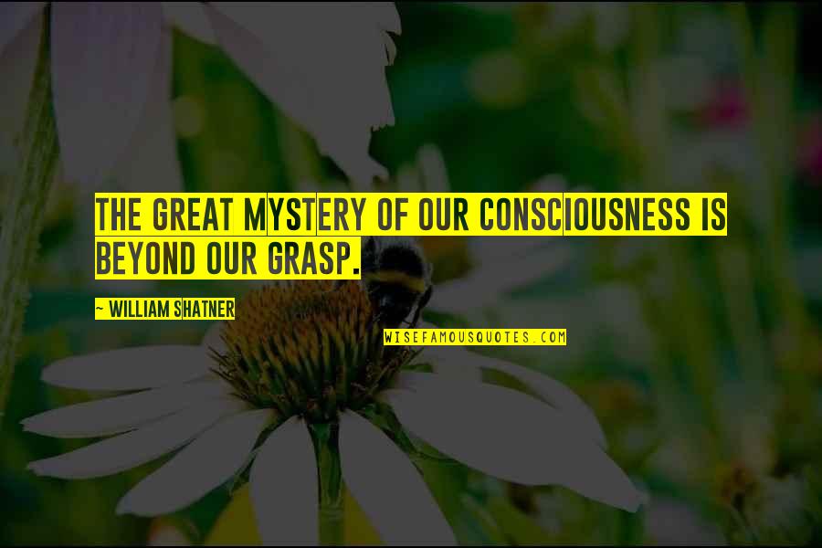 Lilted Swallow Quotes By William Shatner: The great mystery of our consciousness is beyond Lilted Swallow Quotes By William Shatner: The great mystery of our consciousness is beyond