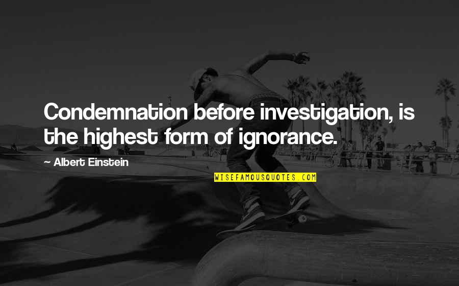 Liltlessness Quotes By Albert Einstein: Condemnation before investigation, is the highest form of