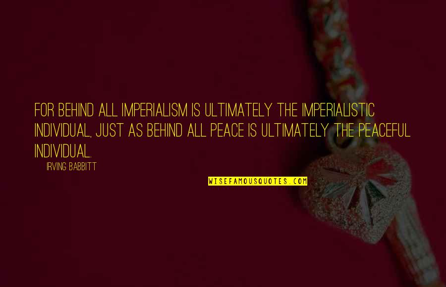 Lilts Def Quotes By Irving Babbitt: For behind all imperialism is ultimately the imperialistic