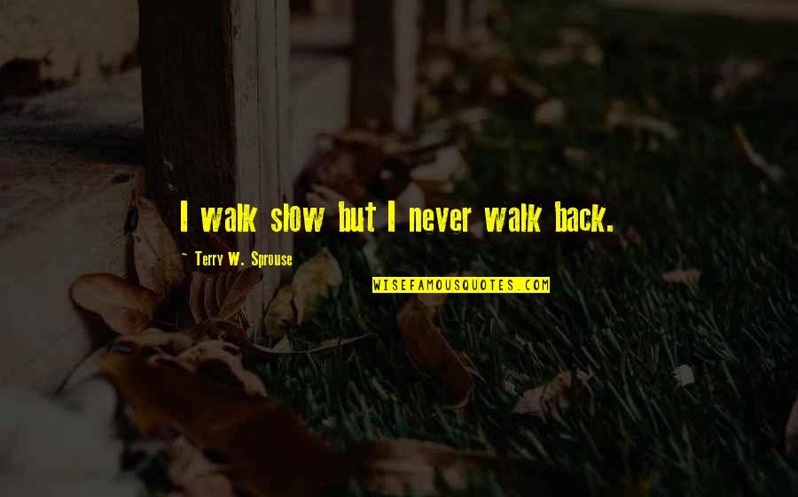 Lilts Def Quotes By Terry W. Sprouse: I walk slow but I never walk back. Lilts Def Quotes By Terry W. Sprouse: I walk slow but I never walk back.