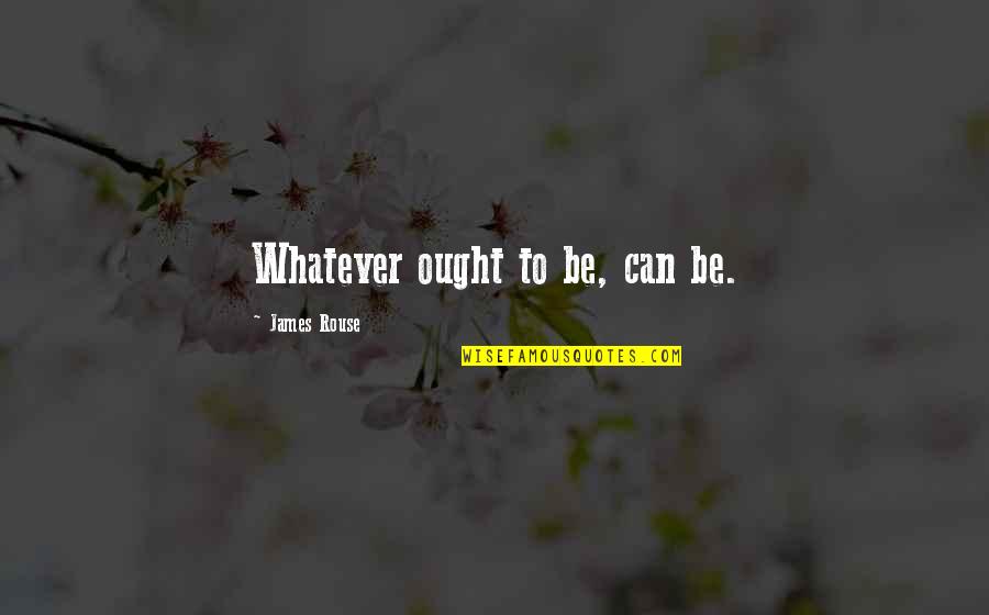 Lilus Hand Quotes By James Rouse: Whatever ought to be, can be. Lilus Hand Quotes By James Rouse: Whatever ought to be, can be.