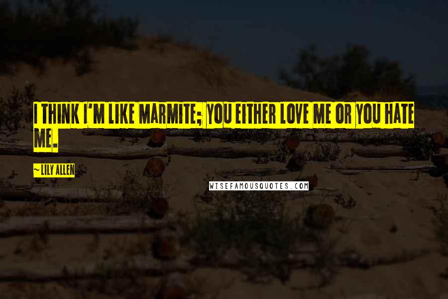 Lily Allen quotes: I think I'm like Marmite; you either love me or you hate me.
