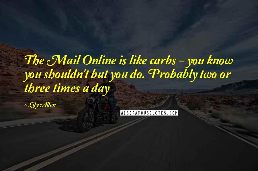 Lily Allen quotes: The Mail Online is like carbs - you know you shouldn't but you do. Probably two or three times a day