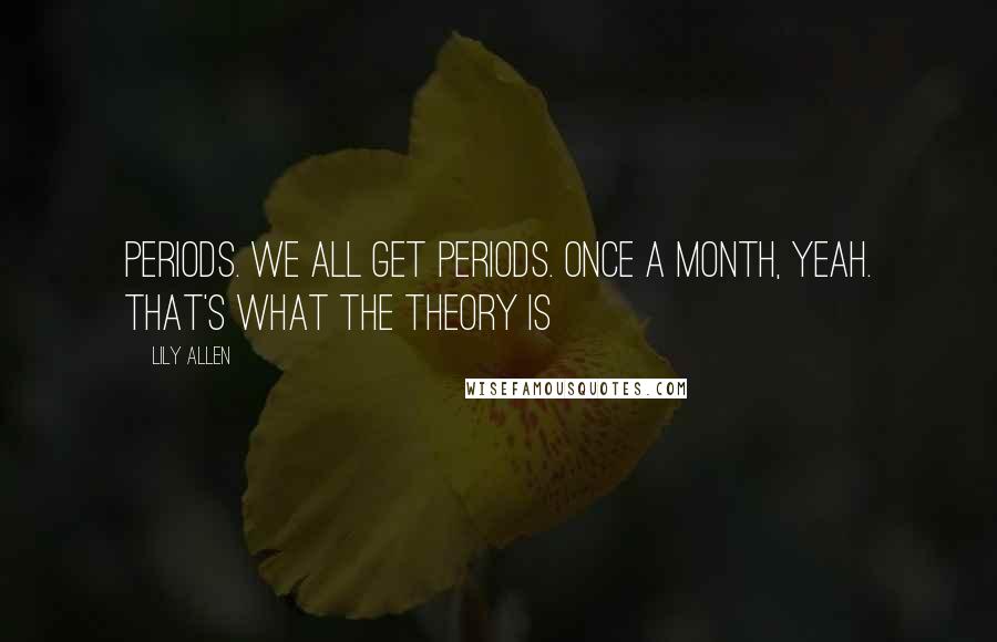 Lily Allen quotes: Periods. We all get periods. Once a month, yeah. That's what the theory is