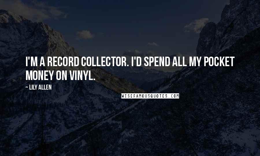 Lily Allen quotes: I'm a record collector. I'd spend all my pocket money on vinyl.