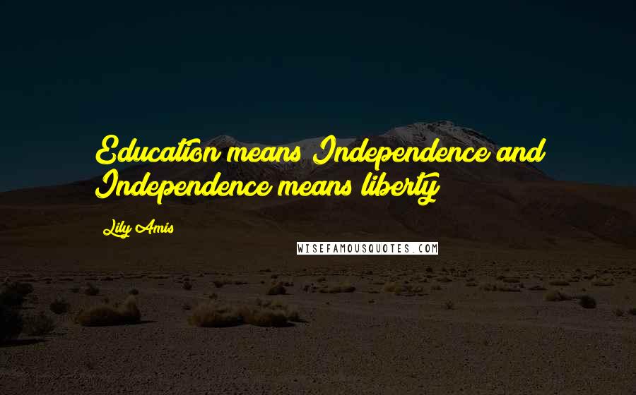 Lily Amis quotes: Education means Independence and Independence means liberty!