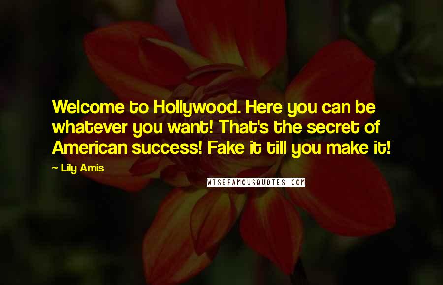 Lily Amis quotes: Welcome to Hollywood. Here you can be whatever you want! That's the secret of American success! Fake it till you make it!