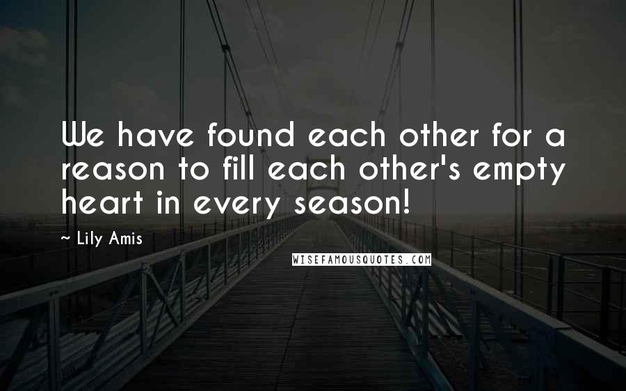 Lily Amis quotes: We have found each other for a reason to fill each other's empty heart in every season!