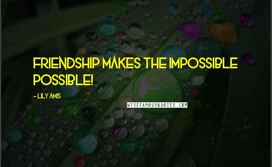 Lily Amis quotes: Friendship makes the impossible possible!