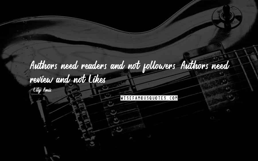 Lily Amis quotes: Authors need readers and not followers. Authors need review and not Likes!