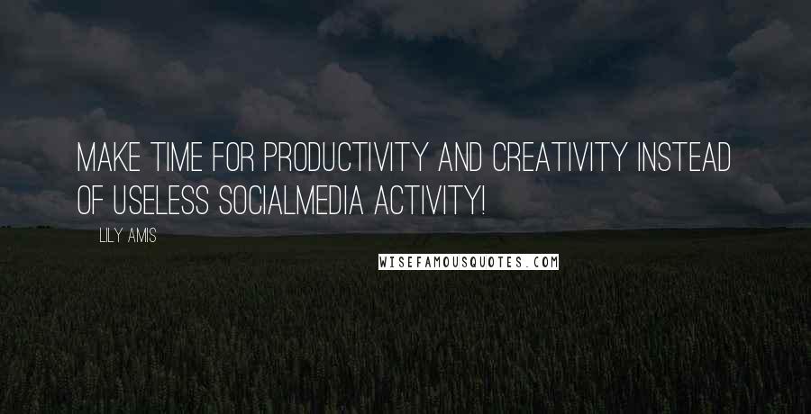 Lily Amis quotes: Make time for productivity and creativity instead of useless socialmedia activity!