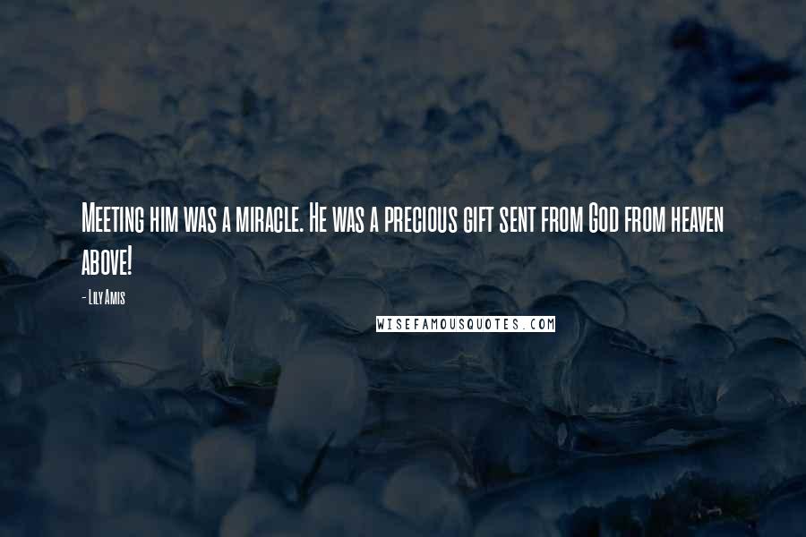 Lily Amis quotes: Meeting him was a miracle. He was a precious gift sent from God from heaven above!