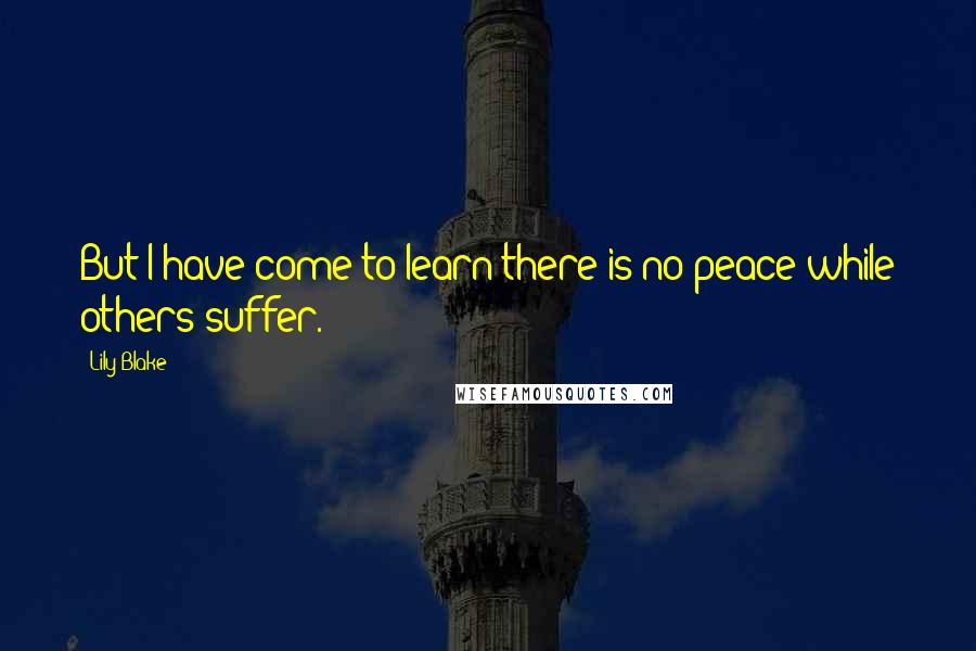 Lily Blake quotes: But I have come to learn there is no peace while others suffer.