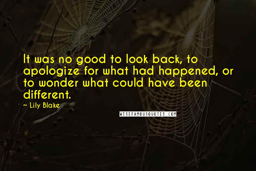 Lily Blake quotes: It was no good to look back, to apologize for what had happened, or to wonder what could have been different.