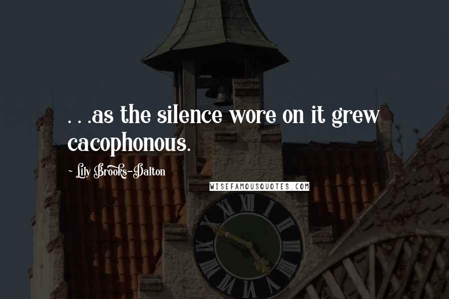 Lily Brooks-Dalton quotes: . . .as the silence wore on it grew cacophonous.
