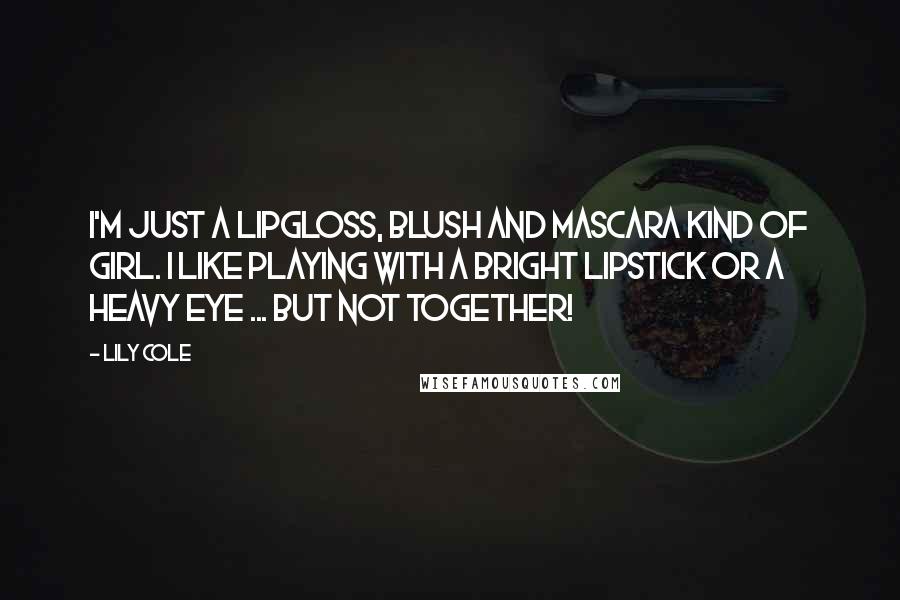 Lily Cole quotes: I'm just a lipgloss, blush and mascara kind of girl. I like playing with a bright lipstick or a heavy eye ... But not together! Lily Cole quotes: I'm just a lipgloss, blush and mascara kind of girl. I like playing with a bright lipstick or a heavy eye ... But not together!