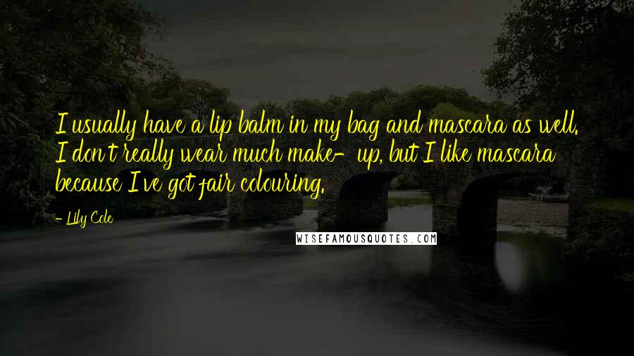 Lily Cole quotes: I usually have a lip balm in my bag and mascara as well. I don't really wear much make-up, but I like mascara because I've got fair colouring. Lily Cole quotes: I usually have a lip balm in my bag and mascara as well. I don't really wear much make-up, but I like mascara because I've got fair colouring.