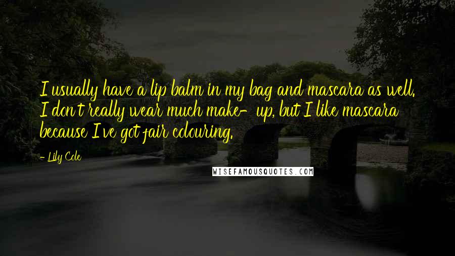 Lily Cole quotes: I usually have a lip balm in my bag and mascara as well. I don't really wear much make-up, but I like mascara because I've got fair colouring.