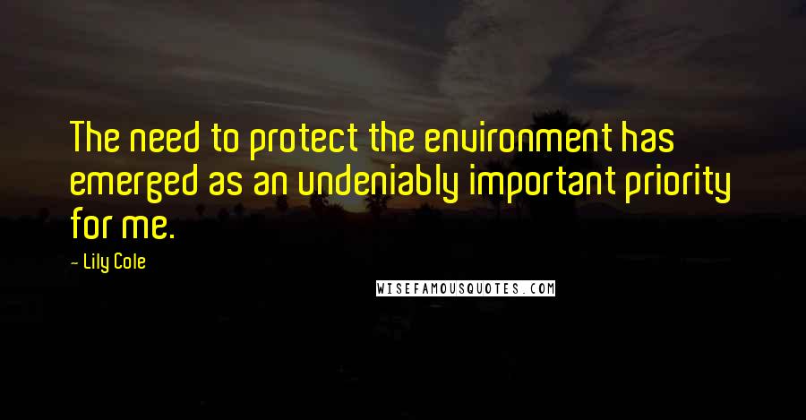 Lily Cole quotes: The need to protect the environment has emerged as an undeniably important priority for me.