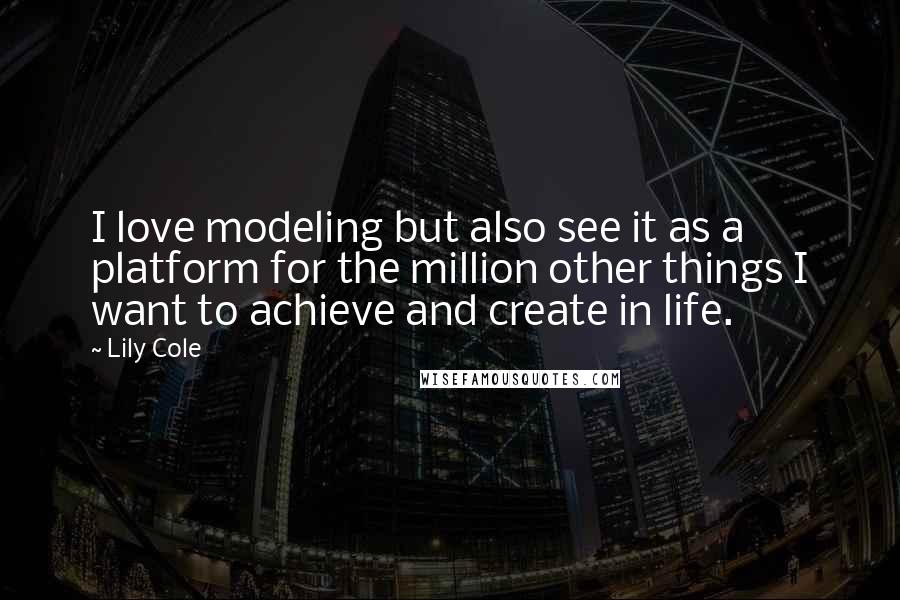 Lily Cole quotes: I love modeling but also see it as a platform for the million other things I want to achieve and create in life. Lily Cole quotes: I love modeling but also see it as a platform for the million other things I want to achieve and create in life.