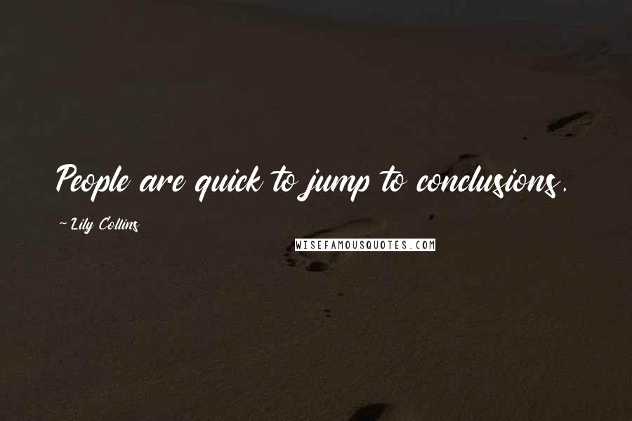 Lily Collins quotes: People are quick to jump to conclusions. Lily Collins quotes: People are quick to jump to conclusions.