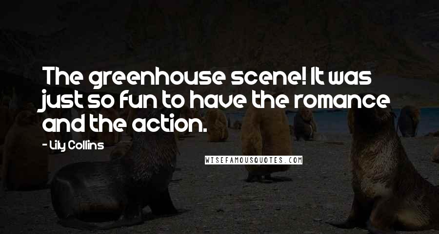 Lily Collins quotes: The greenhouse scene! It was just so fun to have the romance and the action. Lily Collins quotes: The greenhouse scene! It was just so fun to have the romance and the action.