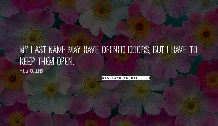 Lily Collins quotes: My last name may have opened doors, but I have to keep them open.