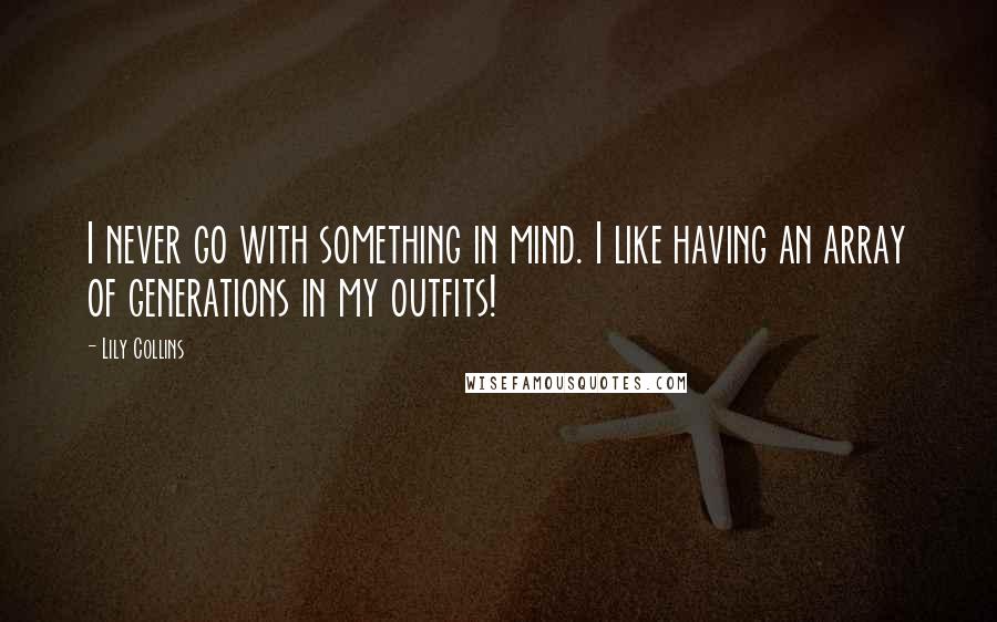Lily Collins quotes: I never go with something in mind. I like having an array of generations in my outfits! Lily Collins quotes: I never go with something in mind. I like having an array of generations in my outfits!