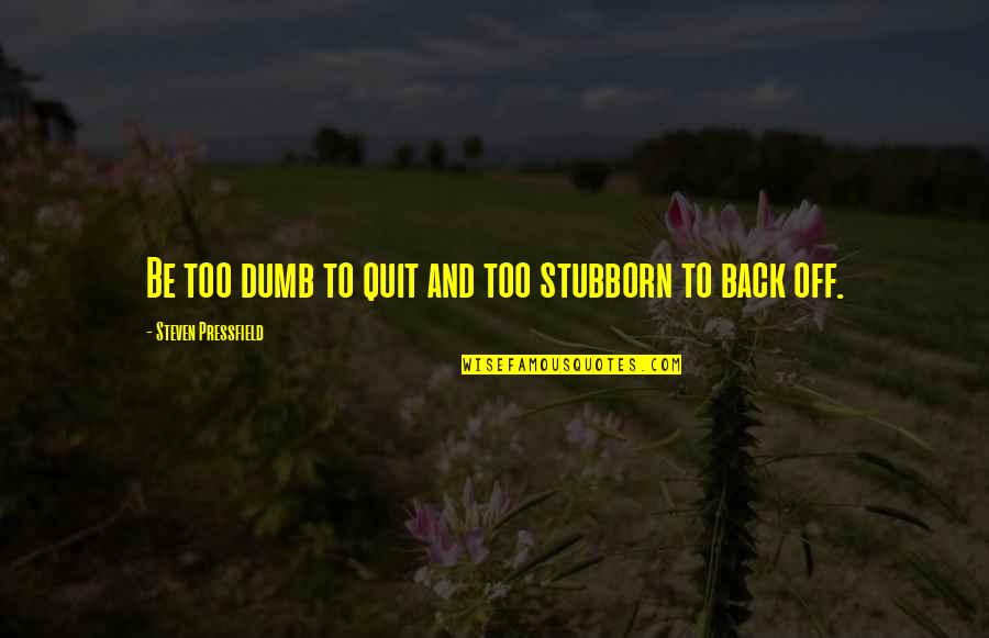 Lily Dale Quotes By Steven Pressfield: Be too dumb to quit and too stubborn