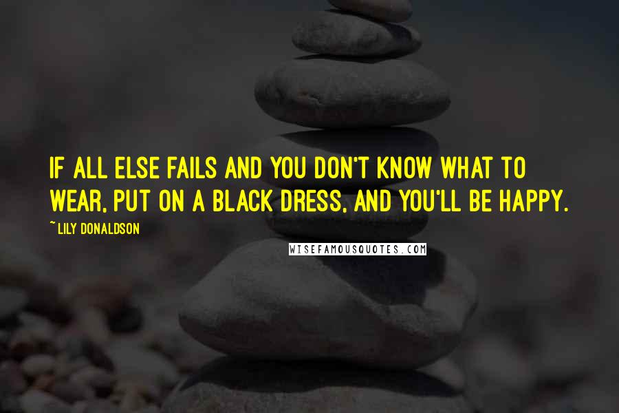 Lily Donaldson quotes: If all else fails and you don't know what to wear, put on a black dress, and you'll be happy.