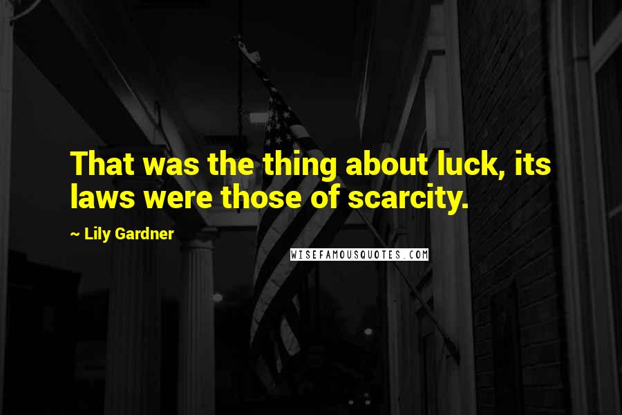 Lily Gardner quotes: That was the thing about luck, its laws were those of scarcity.