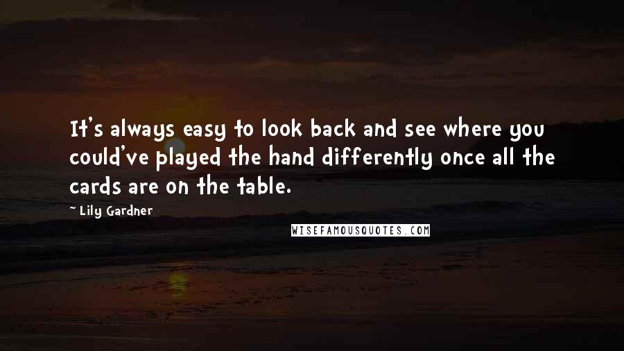 Lily Gardner quotes: It's always easy to look back and see where you could've played the hand differently once all the cards are on the table.
