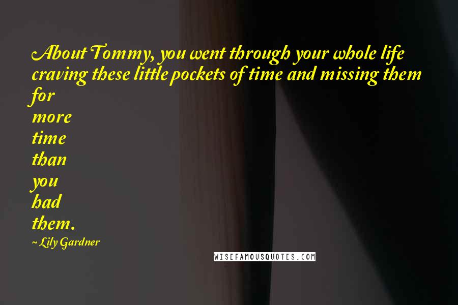 Lily Gardner quotes: About Tommy, you went through your whole life craving these little pockets of time and missing them for more time than you had them.