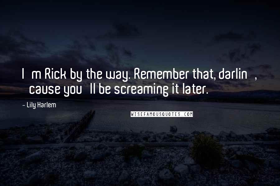 Lily Harlem quotes: I'm Rick by the way. Remember that, darlin', 'cause you'll be screaming it later.