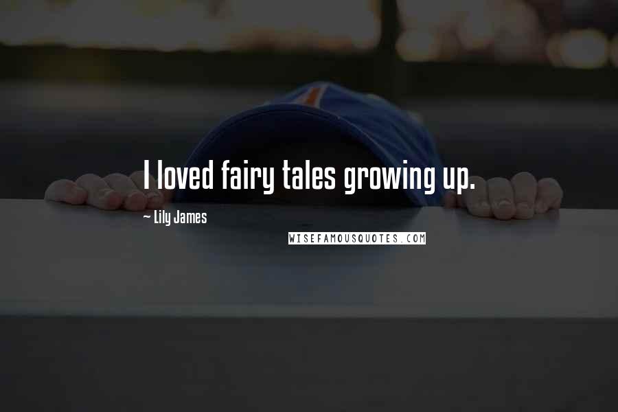 Lily James quotes: I loved fairy tales growing up.