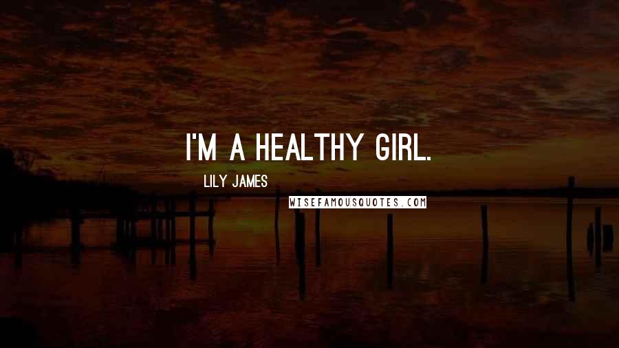 Lily James quotes: I'm a healthy girl.