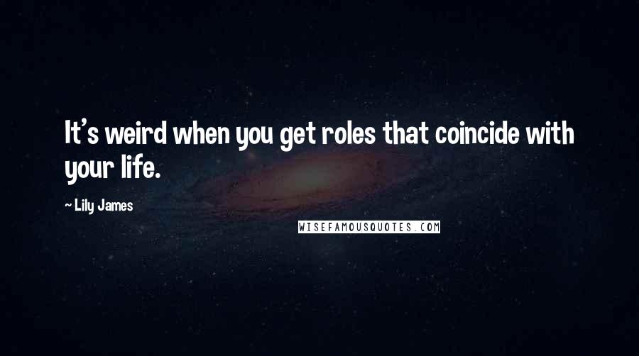 Lily James quotes: It's weird when you get roles that coincide with your life.