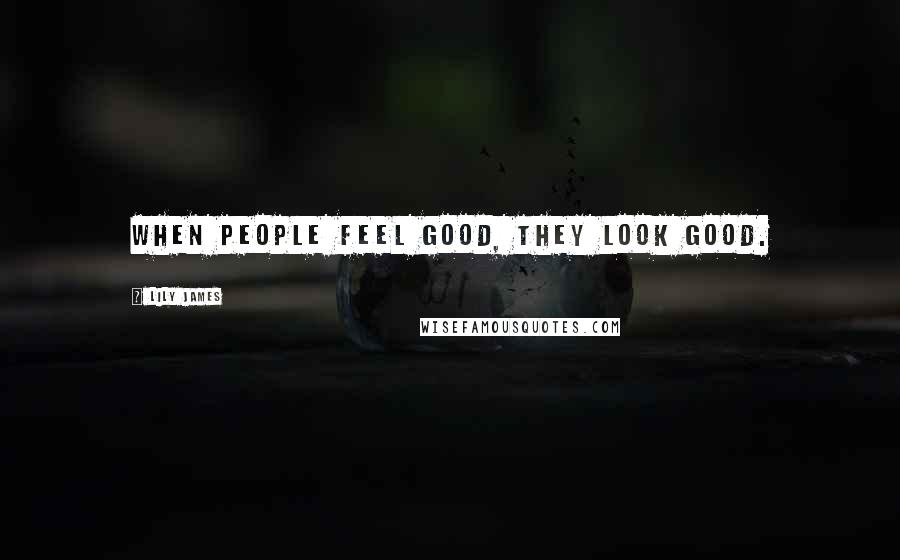 Lily James quotes: When people feel good, they look good.