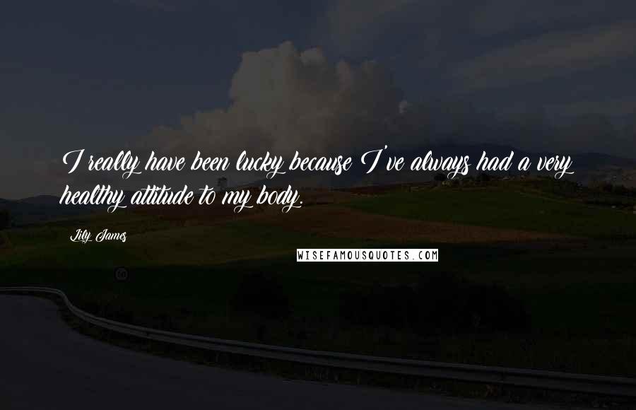 Lily James quotes: I really have been lucky because I've always had a very healthy attitude to my body.